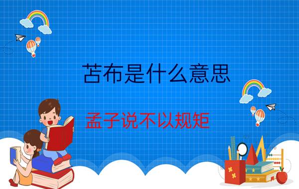 苫布是什么意思 孟子说不以规矩，不成方圆，这句话中的“规矩”该如何理解？